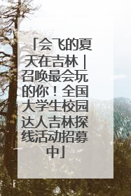 会飞的夏天在吉林｜召唤最会玩的你！全国大学生校园达人吉林探线活动招募中