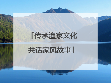 传承渔家文化 共话家风故事