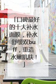 口碑最好的十大补水面膜，补水舒缓双buff，重造水嫩肌肤！