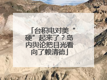 台积电对美“硬”起来了？岛内舆论把目光看向了赖清德