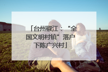 台州椒江：“全国文明村镇”落户下陈广兴村