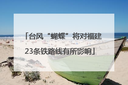 台风“蝴蝶”将对福建23条铁路线有所影响