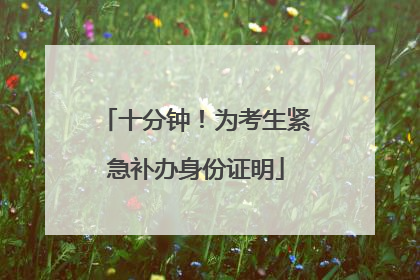 十分钟！为考生紧急补办身份证明