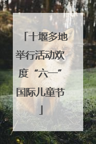 十堰多地举行活动欢度“六一”国际儿童节
