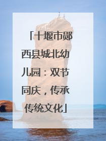 十堰市郧西县城北幼儿园：双节同庆，传承传统文化
