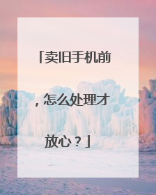 卖旧手机前，怎么处理才放心？