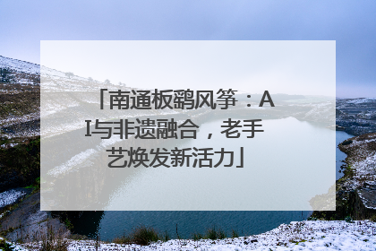 南通板鹞风筝：AI与非遗融合，老手艺焕发新活力