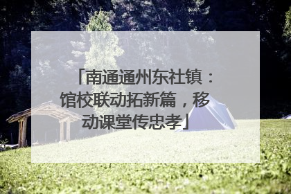 南通通州东社镇：馆校联动拓新篇，移动课堂传忠孝