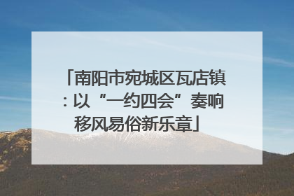 南阳市宛城区瓦店镇：以“一约四会”奏响移风易俗新乐章