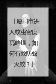 厦门市进入蚊虫密度高峰期，如何有效防蚊灭蚊？