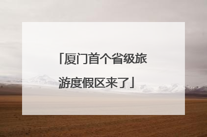 厦门首个省级旅游度假区来了