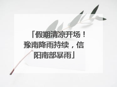 假期清凉开场！豫南降雨持续，信阳南部暴雨