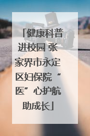 健康科普进校园 张家界市永定区妇保院“医”心护航助成长