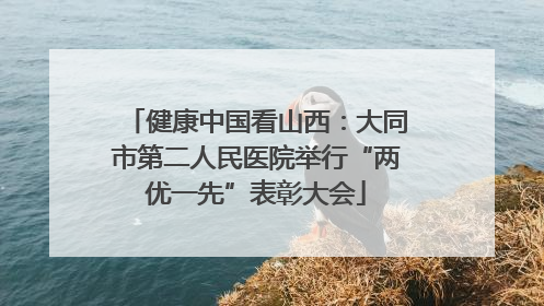 健康中国看山西：大同市第二人民医院举行“两优一先”表彰大会