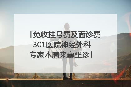 免收挂号费及面诊费 301医院神经外科专家本周来襄坐诊