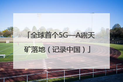全球首个5G—A露天矿落地（记录中国）