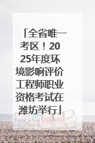 全省唯一考区！2025年度环境影响评价工程师职业资格考试在潍坊举行