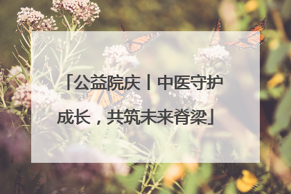 公益院庆丨中医守护成长，共筑未来脊梁