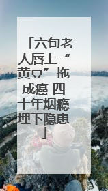 六旬老人唇上“黄豆”拖成癌 四十年烟瘾埋下隐患