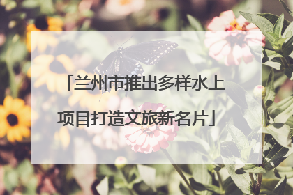 兰州市推出多样水上项目打造文旅新名片