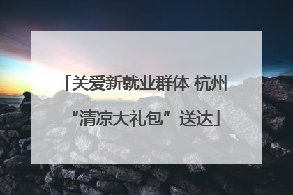 关爱新就业群体 杭州“清凉大礼包”送达