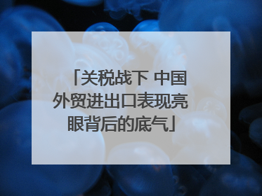 关税战下 中国外贸进出口表现亮眼背后的底气