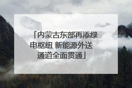 内蒙古东部再添绿电枢纽 新能源外送通道全面贯通
