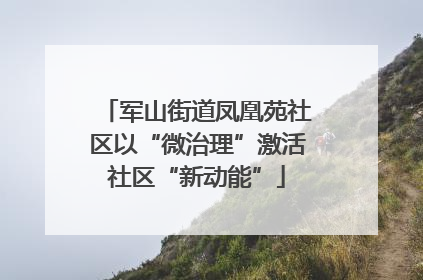 军山街道凤凰苑社区以“微治理”激活社区“新动能”