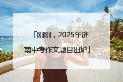 刚刚，2025年济南中考作文题目出炉