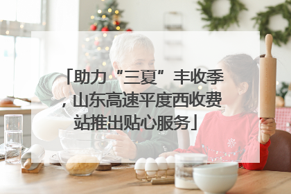 助力“三夏”丰收季，山东高速平度西收费站推出贴心服务
