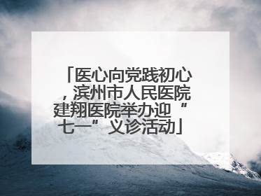 医心向党践初心，滨州市人民医院建翔医院举办迎“七一”义诊活动