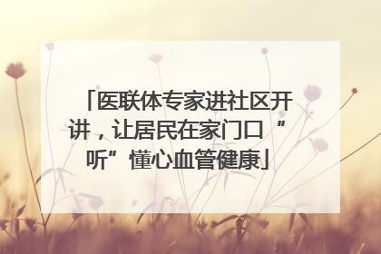 医联体专家进社区开讲，让居民在家门口“听”懂心血管健康