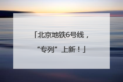 北京地铁6号线，“专列”上新！
