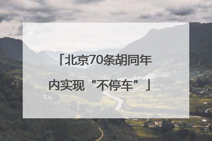北京70条胡同年内实现“不停车”