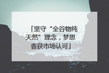 坚守“全谷物纯天然”理念，梦思香获市场认可