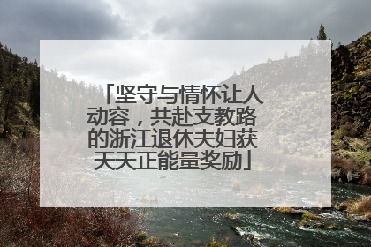 坚守与情怀让人动容，共赴支教路的浙江退休夫妇获天天正能量奖励