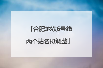 合肥地铁6号线两个站名拟调整