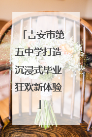 吉安市第五中学打造沉浸式毕业狂欢新体验