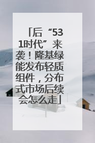 后“531时代”来袭！隆基绿能发布轻质组件，分布式市场后续会怎么走