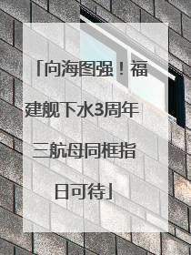 向海图强！福建舰下水3周年 三航母同框指日可待