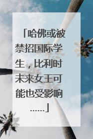 哈佛或被禁招国际学生，比利时未来女王可能也受影响……