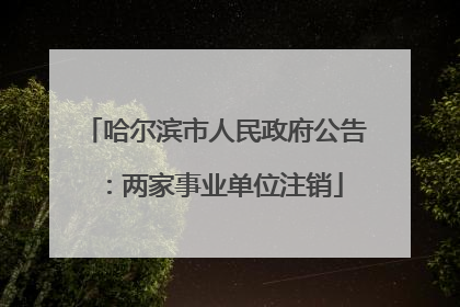 哈尔滨市人民政府公告：两家事业单位注销