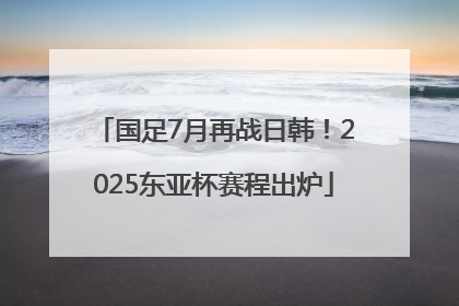 国足7月再战日韩！2025东亚杯赛程出炉