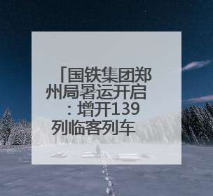 国铁集团郑州局暑运开启：增开139列临客列车 畅享“米”字形高铁出行圈