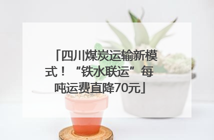 四川煤炭运输新模式！“铁水联运”每吨运费直降70元
