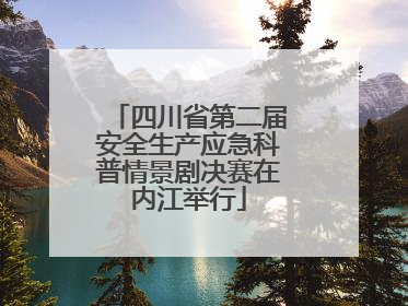 四川省第二届安全生产应急科普情景剧决赛在内江举行