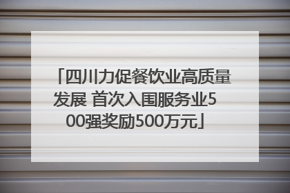 四川力促餐饮业高质量发展 首次入围服务业500强奖励500万元