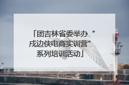 团吉林省委举办“戍边侠电商实训营”系列培训活动