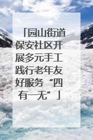 园山街道保安社区开展多元手工践行老年友好服务“四有一无”