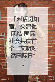 对话觅知音、交流促团结 国际社会共庆首个“文明对话国际日”